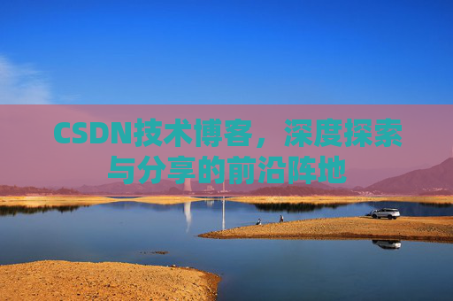 CSDN技术博客，深度探索与分享的前沿阵地